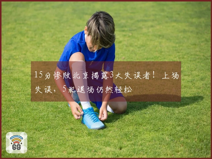 15分惨败北京揭露3大失误者！上场失误，5犯退场仍然轻松
